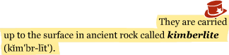 They are carried up to the surface in ancient rock called kimberlite (kim'br-lit')