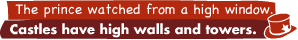 The prince watched from a high window.: Castles have high walls and towers.