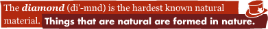The diamond (di-mnd) is the hardest known natural material.: Things that are natural are formed in nature.