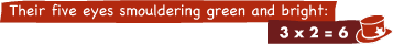 Their five eyes smouldering green and bright: 3 x 2 = 6