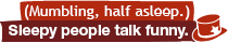 (Mumbling, half asleep.): Sleeping people talk funny.